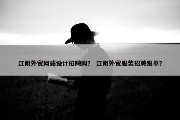 江阴外贸网站设计招聘网？ 江阴外贸服装招聘跟单？