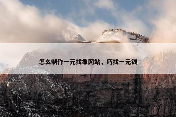怎么制作一元找象网站，巧找一元钱