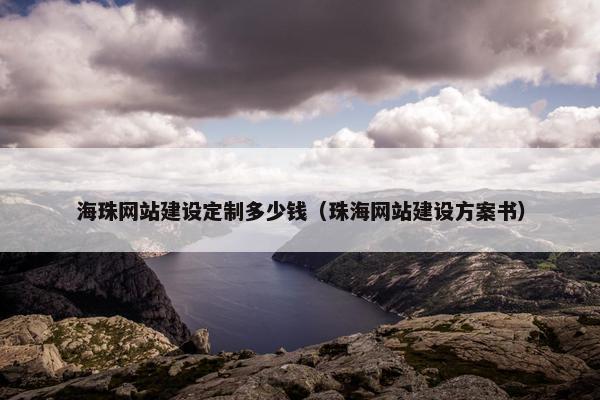 海珠网站建设定制多少钱（珠海网站建设方案书）