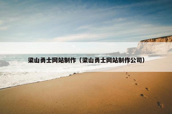 梁山勇士网站制作（梁山勇士网站制作公司）