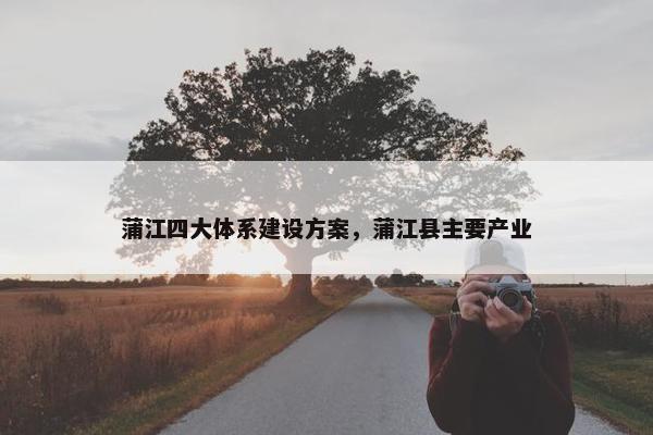 蒲江四大体系建设方案，蒲江县主要产业