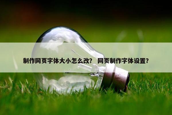 制作网页字体大小怎么改？ 网页制作字体设置？