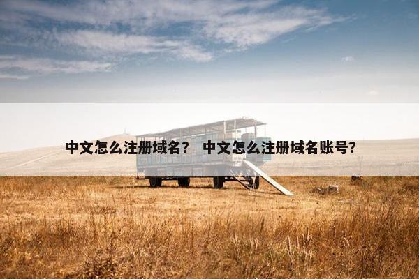 中文怎么注册域名？ 中文怎么注册域名账号？