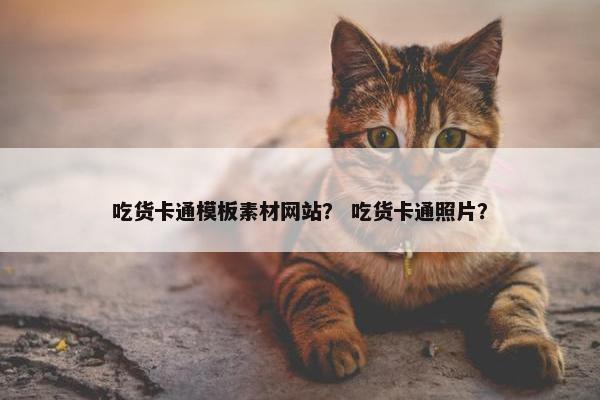 吃货卡通模板素材网站？ 吃货卡通照片？