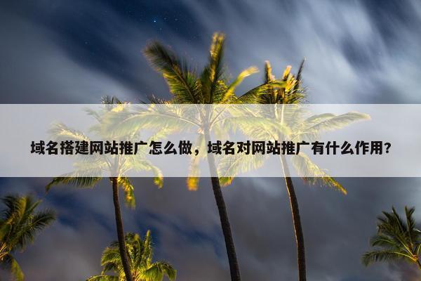 域名搭建网站推广怎么做，域名对网站推广有什么作用?