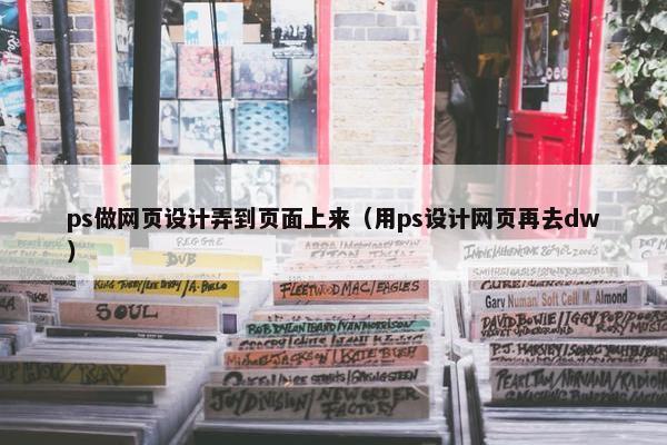 ps做网页设计弄到页面上来（用ps设计网页再去dw）
