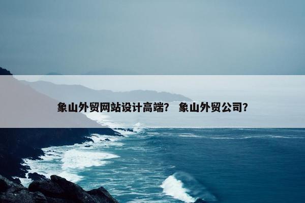 象山外贸网站设计高端？ 象山外贸公司？
