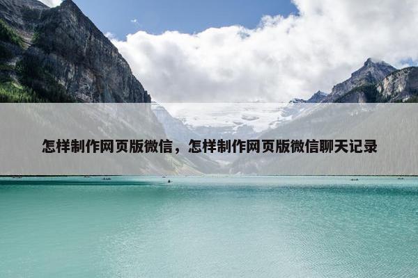 怎样制作网页版微信，怎样制作网页版微信聊天记录