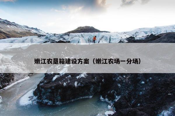 嫩江农垦箱建设方案（嫩江农场一分场）