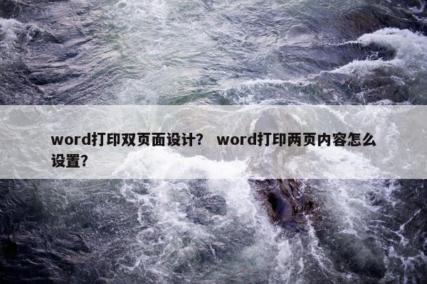 word打印双页面设计？ word打印两页内容怎么设置？