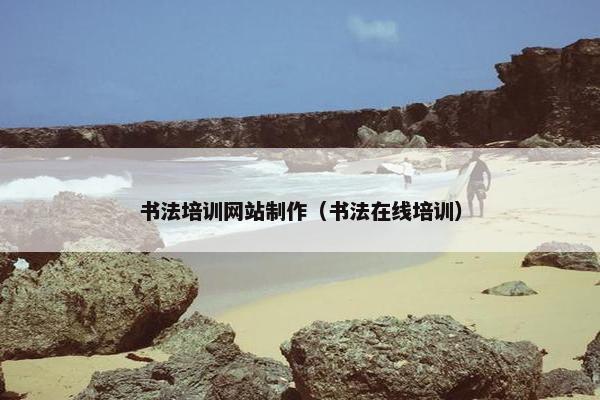 书法培训网站制作（书法在线培训）