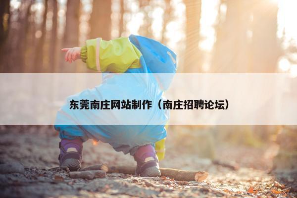 东莞南庄网站制作（南庄招聘论坛）