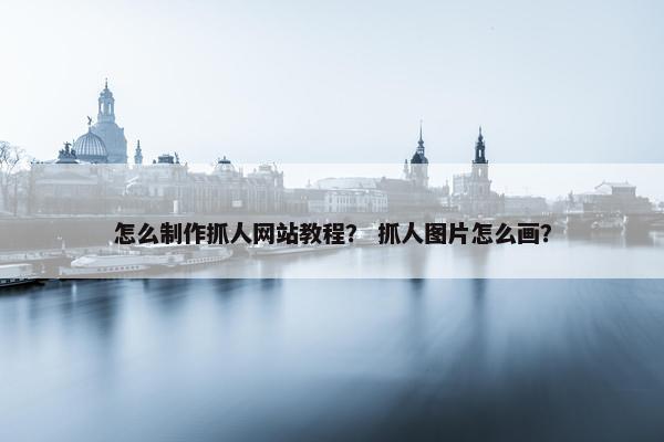 怎么制作抓人网站教程？ 抓人图片怎么画？