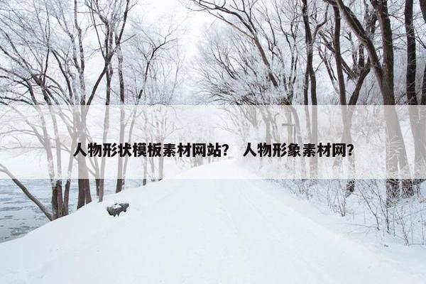 人物形状模板素材网站？ 人物形象素材网？