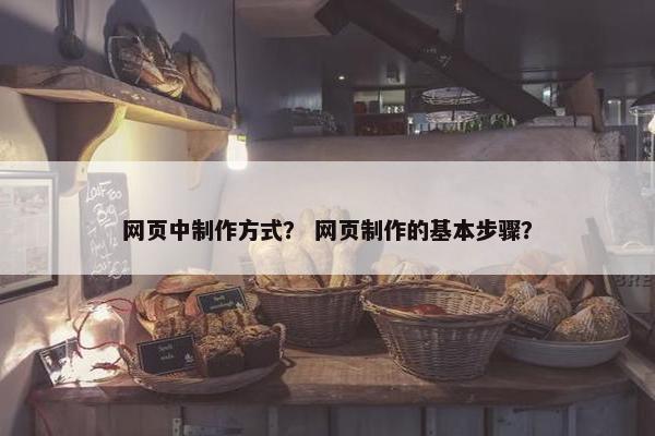 网页中制作方式？ 网页制作的基本步骤？