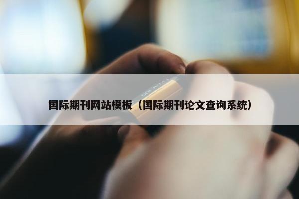 国际期刊网站模板（国际期刊论文查询系统）