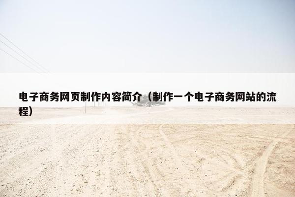 电子商务网页制作内容简介（制作一个电子商务网站的流程）