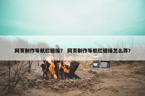 网页制作导航栏链接？ 网页制作导航栏链接怎么弄？