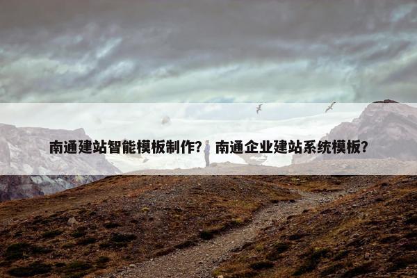 南通建站智能模板制作？ 南通企业建站系统模板？