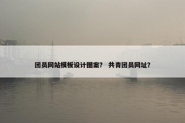 团员网站模板设计图案？ 共青团员网址？