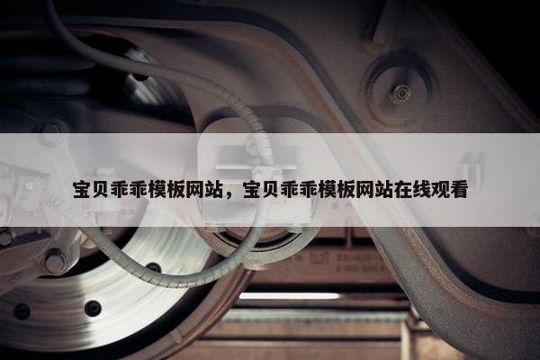 宝贝乖乖模板网站，宝贝乖乖模板网站在线观看