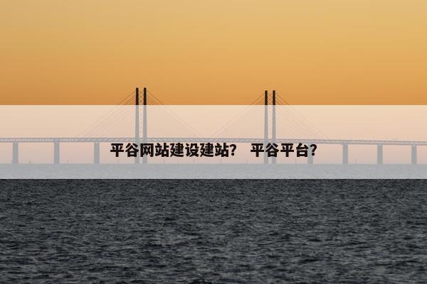 平谷网站建设建站？ 平谷平台？