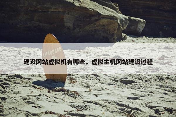 建设网站虚拟机有哪些，虚拟主机网站建设过程