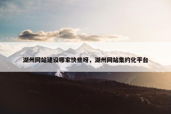 湖州网站建设哪家快些呀，湖州网站集约化平台