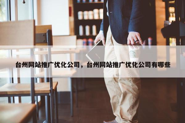 台州网站推广优化公司，台州网站推广优化公司有哪些