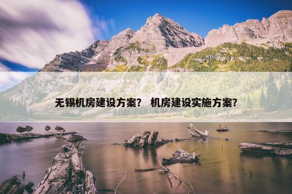 无锡机房建设方案？ 机房建设实施方案？