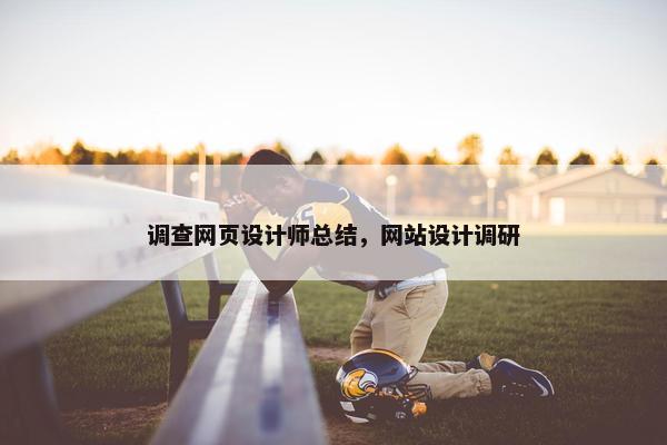 调查网页设计师总结，网站设计调研