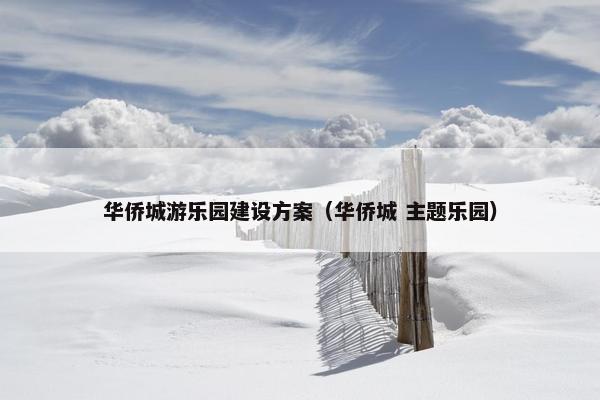 华侨城游乐园建设方案（华侨城 主题乐园）