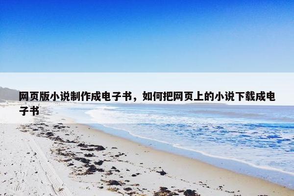 网页版小说制作成电子书，如何把网页上的小说下载成电子书