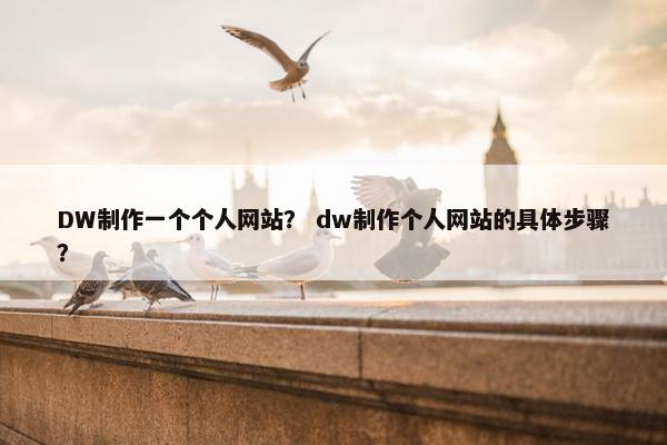 DW制作一个个人网站？ dw制作个人网站的具体步骤？
