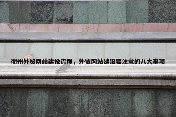 衢州外贸网站建设流程，外贸网站建设要注意的八大事项