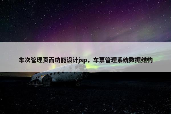 车次管理页面功能设计jsp，车票管理系统数据结构