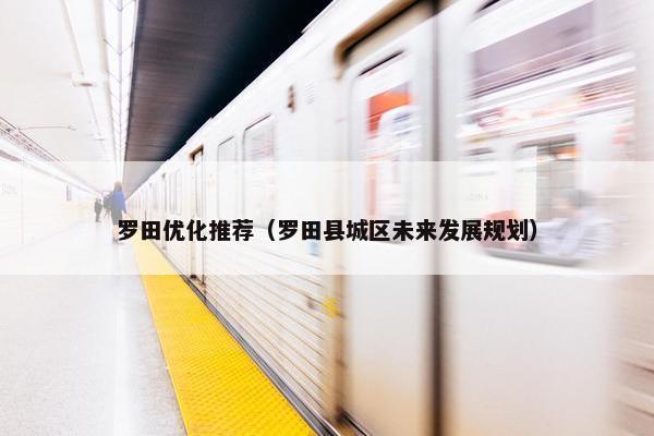 罗田优化推荐（罗田县城区未来发展规划）