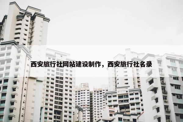 西安旅行社网站建设制作，西安旅行社名录