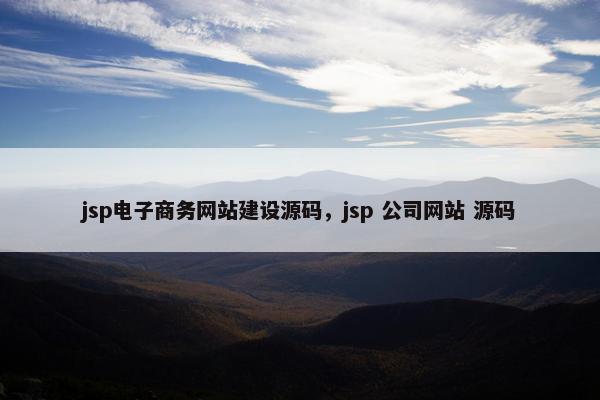 jsp电子商务网站建设源码，jsp 公司网站 源码