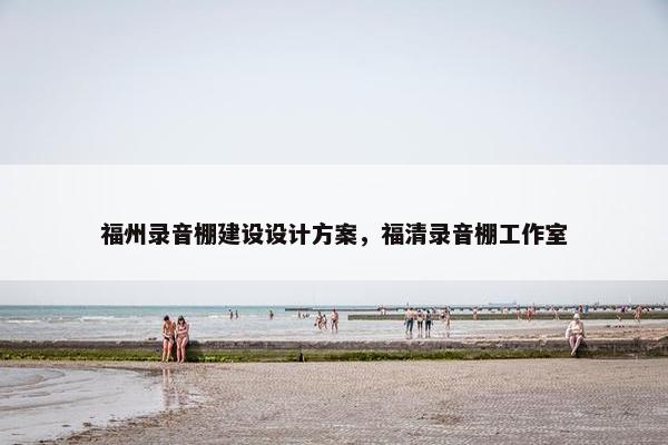 福州录音棚建设设计方案，福清录音棚工作室
