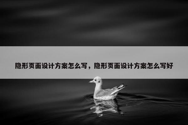 隐形页面设计方案怎么写，隐形页面设计方案怎么写好