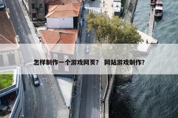 怎样制作一个游戏网页？ 网站游戏制作？
