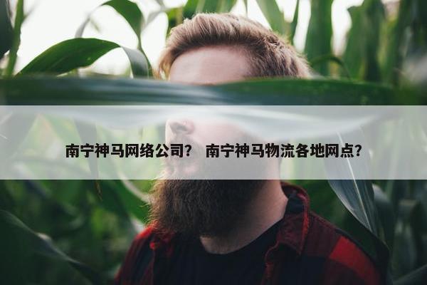 南宁神马网络公司？ 南宁神马物流各地网点？