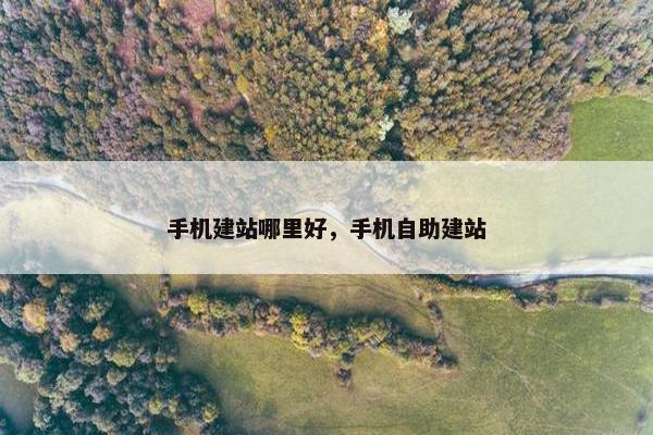 手机建站哪里好，手机自助建站