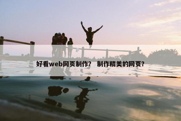 好看web网页制作？ 制作精美的网页？