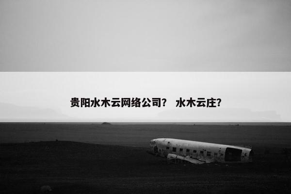 贵阳水木云网络公司？ 水木云庄？