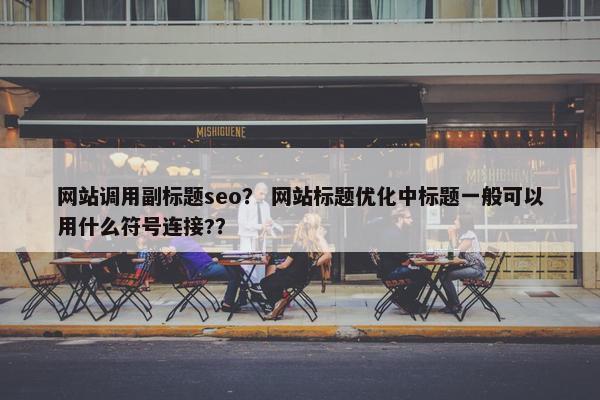 网站调用副标题seo？ 网站标题优化中标题一般可以用什么符号连接?？
