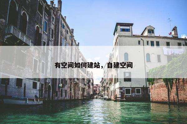 有空间如何建站，自建空间