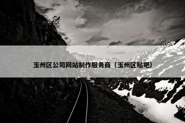 玉州区公司网站制作服务商（玉州区贴吧）