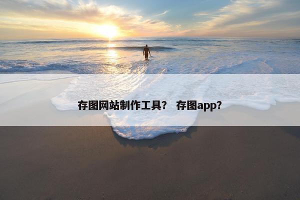 存图网站制作工具？ 存图app？